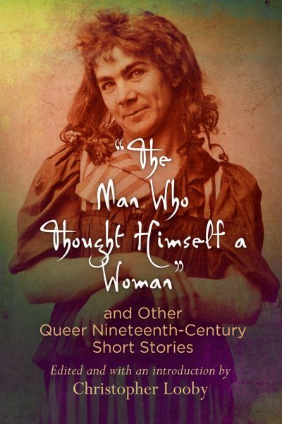 The Man Who Thought Himself a Woman and Other Queer Nineteenth-Century Short S